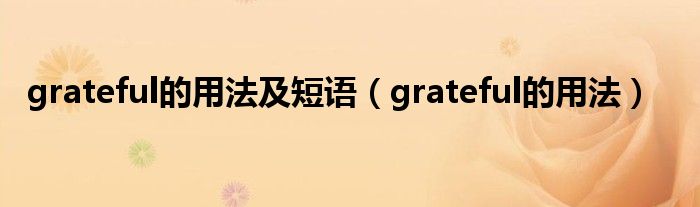 grateful的用法及短语（grateful的用法）