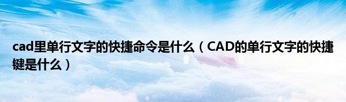 cad里单行文字的快捷命令是什么（CAD的单行文字的快捷键是什么）