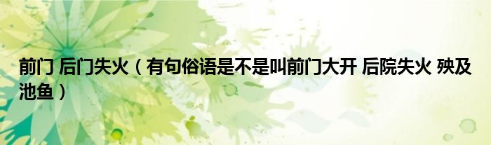 前门 后门失火（有句俗语是不是叫前门大开 后院失火 殃及池鱼）