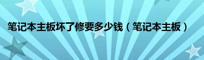 笔记本主板坏了修要多少钱（笔记本主板）