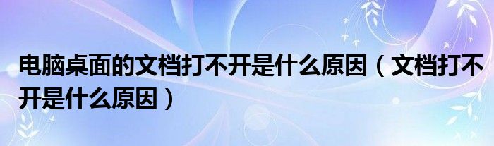 电脑桌面的文档打不开是什么原因（文档打不开是什么原因）