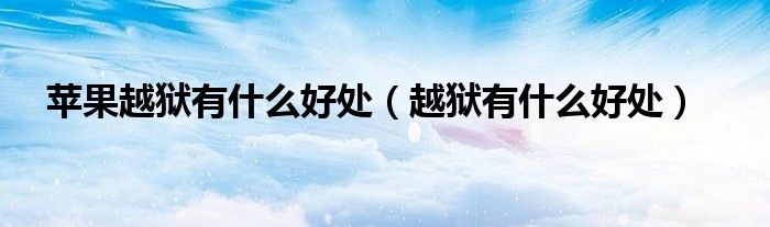 苹果越狱有什么好处（越狱有什么好处）