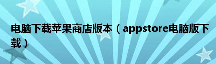 电脑下载苹果商店版本（appstore电脑版下载）