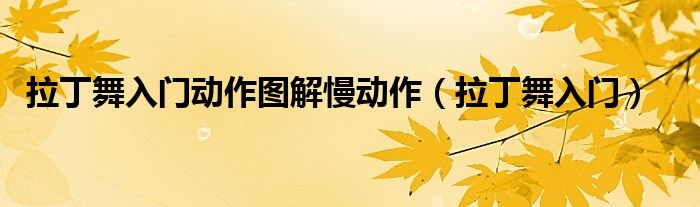拉丁舞入门动作图解慢动作（拉丁舞入门）