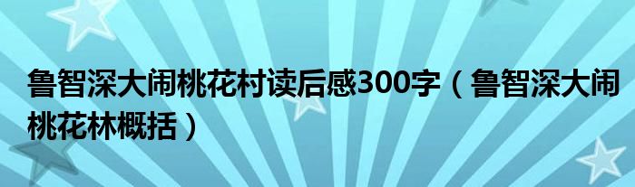 鲁智深大闹桃花村读后感300字（鲁智深大闹桃花林概括）