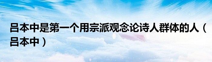 吕本中是第一个用宗派观念论诗人群体的人（吕本中）