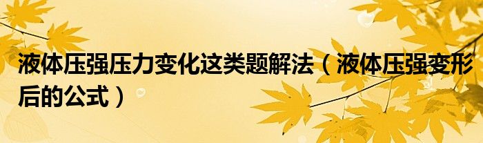 液体压强压力变化这类题解法（液体压强变形后的公式）