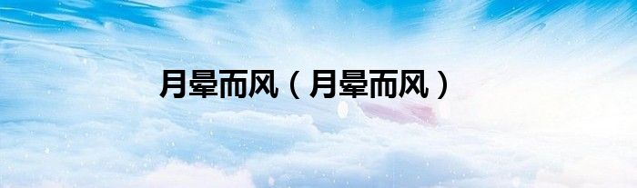 月晕而风（月晕而风）