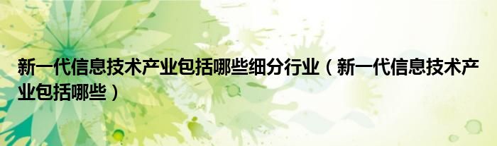 新一代信息技术产业包括哪些细分行业（新一代信息技术产业包括哪些）
