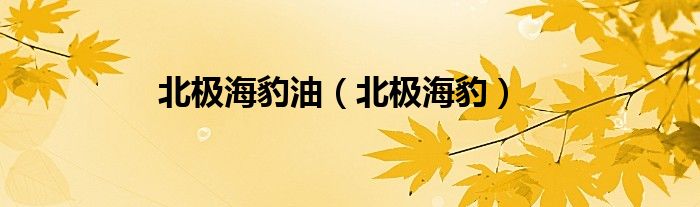 北极海豹油（北极海豹）
