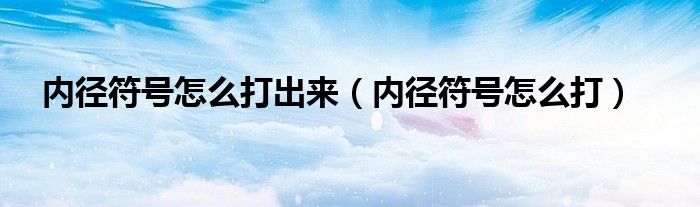 内径符号怎么打出来（内径符号怎么打）