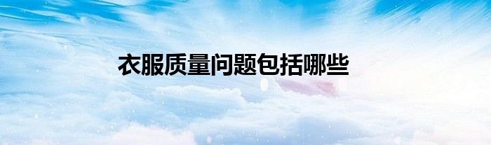 衣服质量问题包括哪些