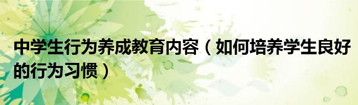 中学生行为养成教育内容（如何培养学生良好的行为习惯）
