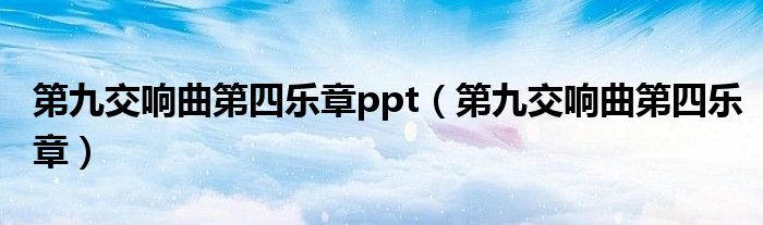 第九交响曲第四乐章ppt（第九交响曲第四乐章）