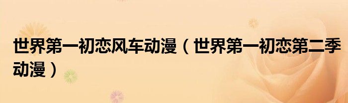 世界第一初恋风车动漫（世界第一初恋第二季动漫）