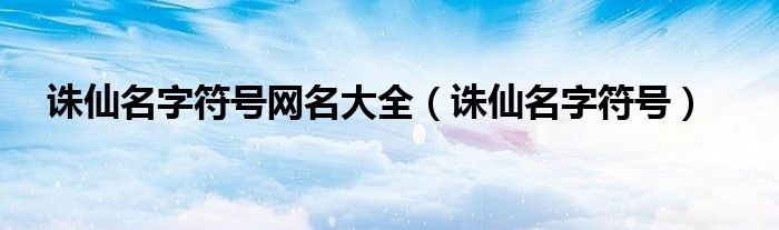 诛仙名字符号网名大全（诛仙名字符号）