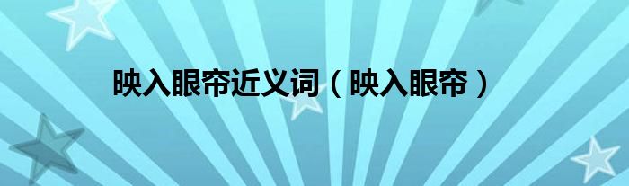 映入眼帘近义词（映入眼帘）
