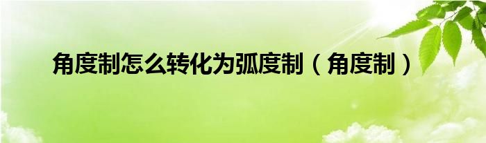 角度制怎么转化为弧度制（角度制）