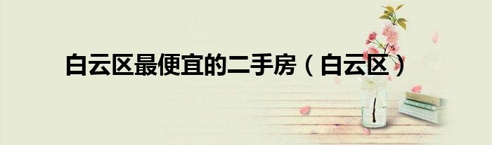 白云区最便宜的二手房（白云区）