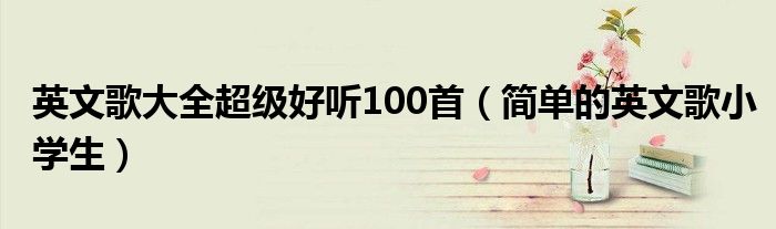 英文歌大全超级好听100首（简单的英文歌小学生）