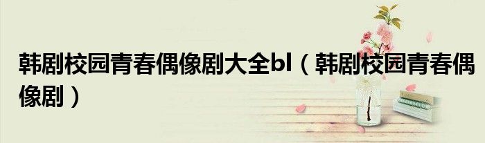 韩剧校园青春偶像剧大全bl（韩剧校园青春偶像剧）