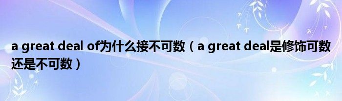 a great deal of为什么接不可数（a great deal是修饰可数还是不可数）