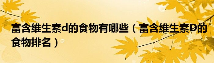 富含维生素d的食物有哪些（富含维生素D的食物排名）