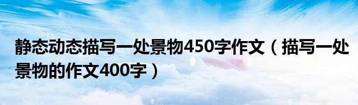 静态动态描写一处景物450字作文（描写一处景物的作文400字）