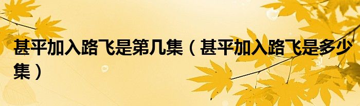 甚平加入路飞是第几集（甚平加入路飞是多少集）