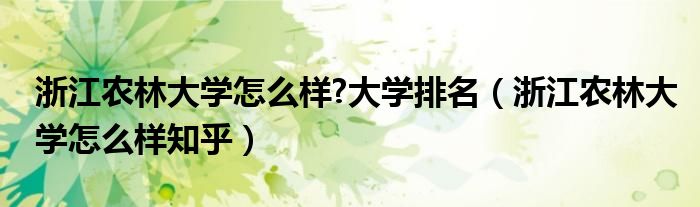 浙江农林大学怎么样?大学排名（浙江农林大学怎么样知乎）