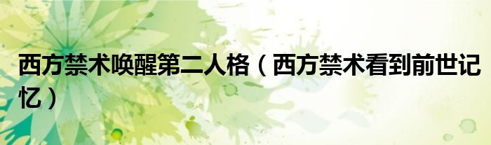 西方禁术唤醒第二人格（西方禁术看到前世记忆）