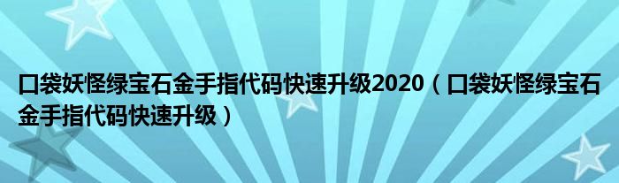口袋妖怪绿宝石金手指代码快速升级2020（口袋妖怪绿宝石金手指代码快速升级）