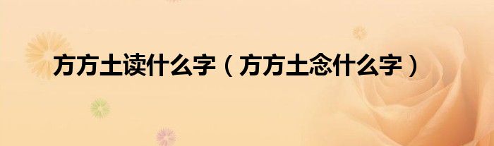 方方土读什么字（方方土念什么字）