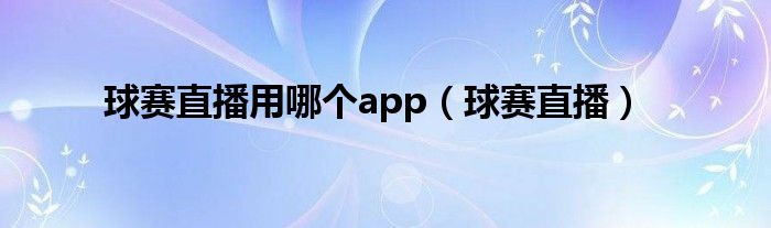 球赛直播用哪个app（球赛直播）