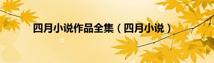 四月小说作品全集（四月小说）