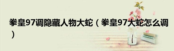 拳皇97调隐藏人物大蛇（拳皇97大蛇怎么调）