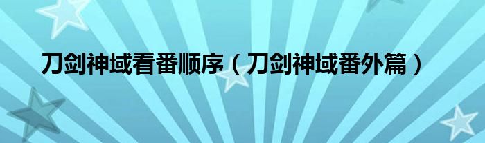 刀剑神域看番顺序（刀剑神域番外篇）