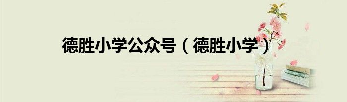 德胜小学公众号（德胜小学）