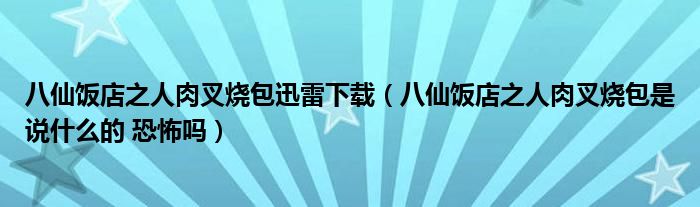 八仙饭店之人肉叉烧包迅雷下载（八仙饭店之人肉叉烧包是说什么的 恐怖吗）