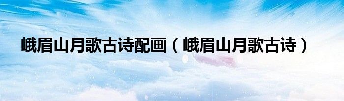 峨眉山月歌古诗配画（峨眉山月歌古诗）