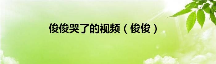 俊俊哭了的视频（俊俊）