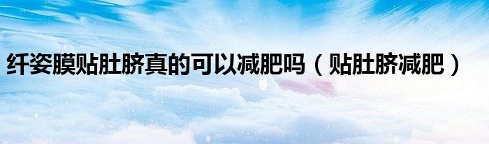 纤姿膜贴肚脐真的可以减肥吗（贴肚脐减肥）