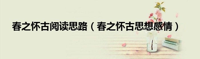 春之怀古阅读思路（春之怀古思想感情）