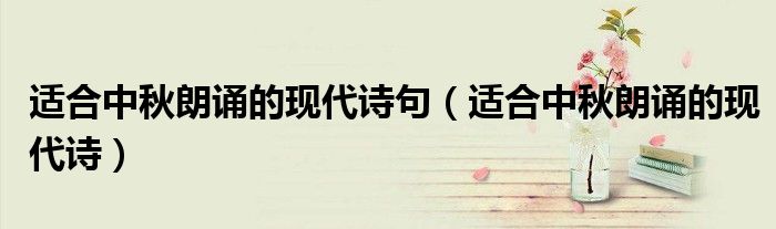 适合中秋朗诵的现代诗句（适合中秋朗诵的现代诗）
