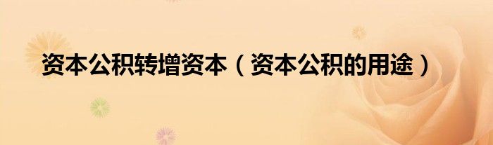 资本公积转增资本（资本公积的用途）