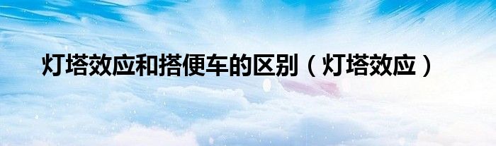灯塔效应和搭便车的区别（灯塔效应）