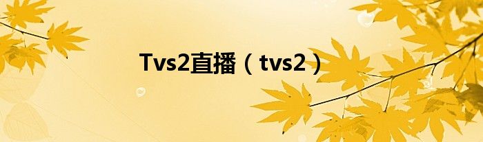 Tvs2直播（tvs2）