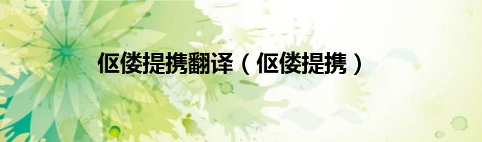 伛偻提携翻译（伛偻提携）
