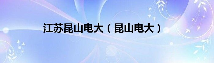 江苏昆山电大（昆山电大）