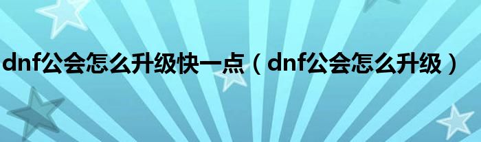 dnf公会怎么升级快一点（dnf公会怎么升级）